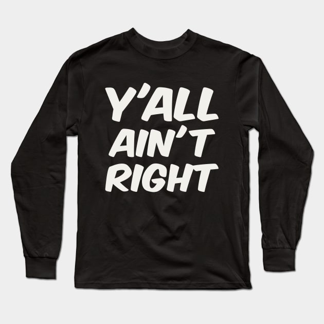 Y'all Ain't Right Long Sleeve T-Shirt by colorsplash